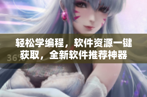轻松学编程，软件资源一键获取，全新软件推荐神器