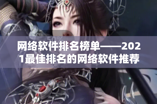 网络软件排名榜单——2021最佳排名的网络软件推荐
