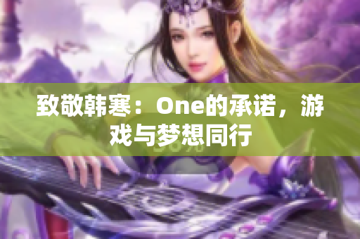 致敬韩寒：One的承诺，游戏与梦想同行