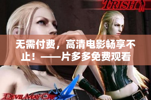 无需付费，高清电影畅享不止！——片多多免费观看
