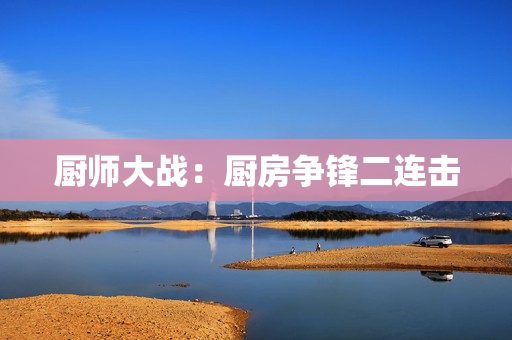 厨师大战：厨房争锋二连击