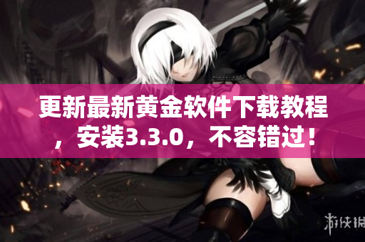 更新最新黄金软件下载教程，安装3.3.0，不容错过！