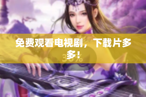 免费观看电视剧，下载片多多！