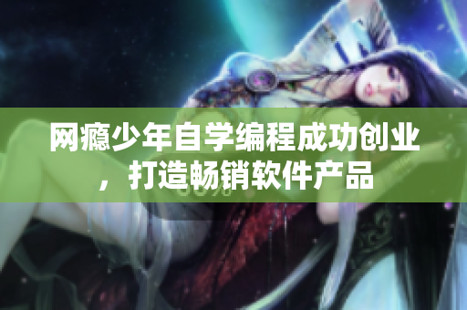网瘾少年自学编程成功创业，打造畅销软件产品
