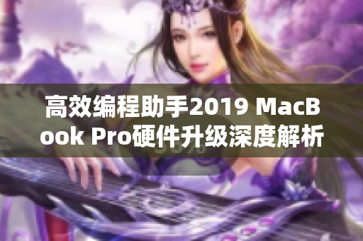 高效编程助手2019 MacBook Pro硬件升级深度解析