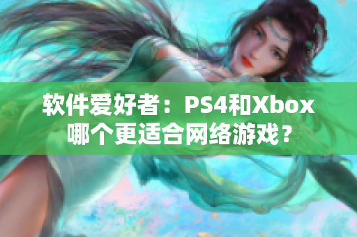 软件爱好者：PS4和Xbox哪个更适合网络游戏？