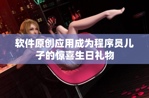 软件原创应用成为程序员儿子的惊喜生日礼物
