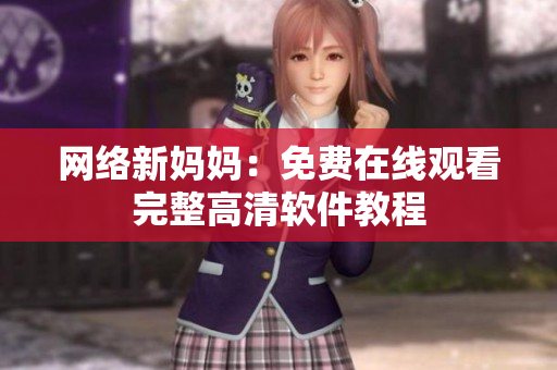 网络新妈妈：免费在线观看完整高清软件教程