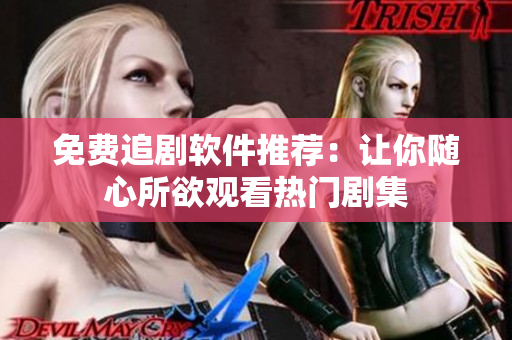 免费追剧软件推荐：让你随心所欲观看热门剧集