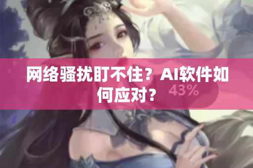 网络骚扰盯不住？AI软件如何应对？