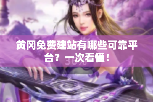 黄冈免费建站有哪些可靠平台？一次看懂！