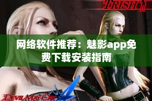 网络软件推荐：魅影app免费下载安装指南