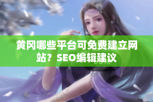 黄冈哪些平台可免费建立网站？SEO编辑建议