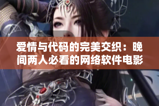 爱情与代码的完美交织：晚间两人必看的网络软件电影推荐