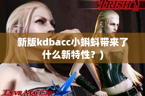 新版kdbacc小蝌蚪带来了什么新特性？)