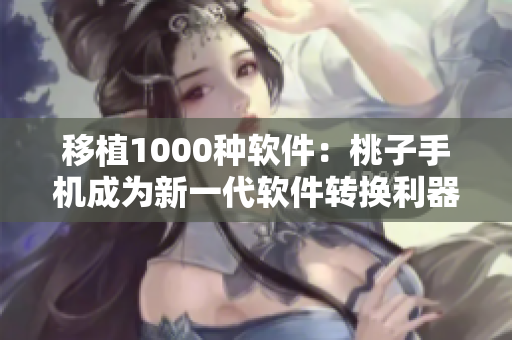 移植1000种软件：桃子手机成为新一代软件转换利器