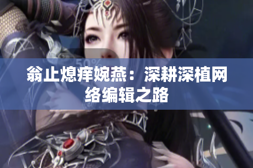 翁止熄痒婉燕：深耕深植网络编辑之路