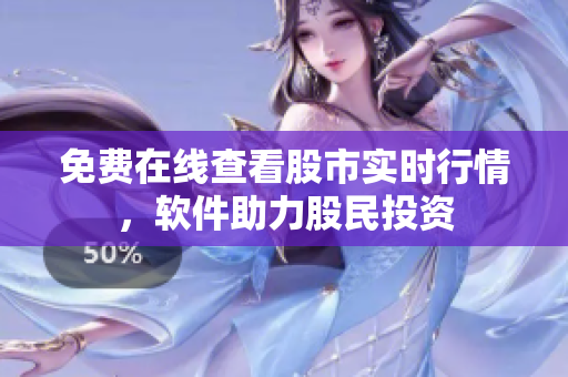 免费在线查看股市实时行情，软件助力股民投资