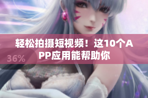 轻松拍摄短视频！这10个APP应用能帮助你
