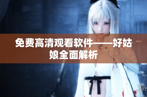 免费高清观看软件——好姑娘全面解析