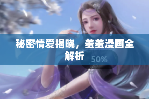 秘密情爱揭晓，羞羞漫画全解析