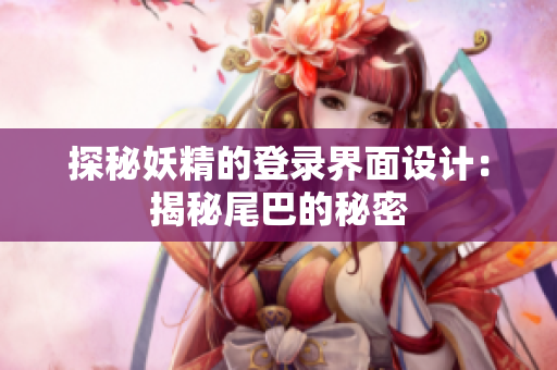 探秘妖精的登录界面设计：揭秘尾巴的秘密