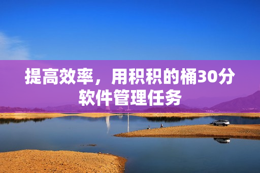 提高效率，用积积的桶30分软件管理任务