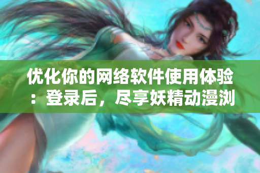 优化你的网络软件使用体验：登录后，尽享妖精动漫浏览页面