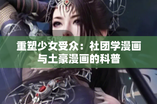 重塑少女受众：社团学漫画与土豪漫画的科普