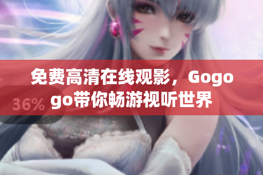 免费高清在线观影，Gogogo带你畅游视听世界