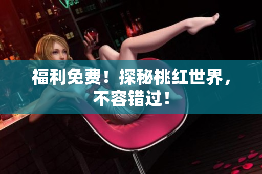 福利免费！探秘桃红世界，不容错过！