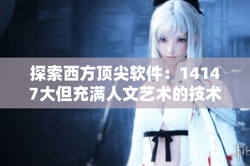 探索西方顶尖软件：14147大但充满人文艺术的技术世界