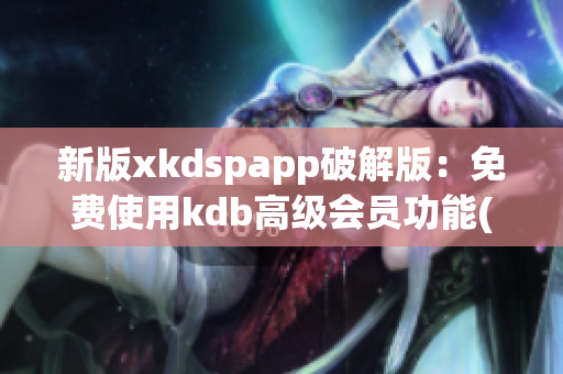 新版xkdspapp破解版：免费使用kdb高级会员功能(1)