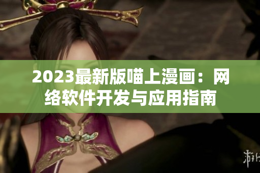2023最新版喵上漫画：网络软件开发与应用指南