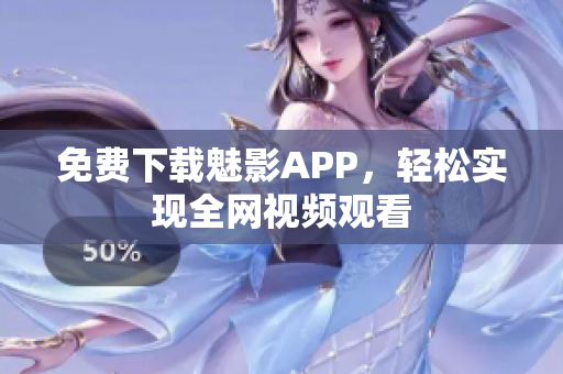 免费下载魅影APP，轻松实现全网视频观看