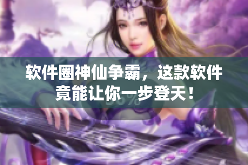 软件圈神仙争霸，这款软件竟能让你一步登天！