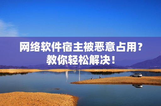 网络软件宿主被恶意占用？教你轻松解决！