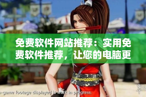 免费软件网站推荐：实用免费软件推荐，让您的电脑更高效！