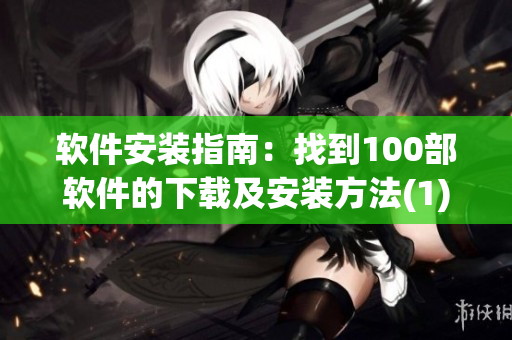 软件安装指南：找到100部软件的下载及安装方法(1)