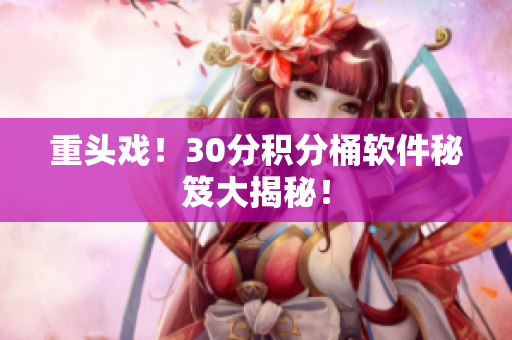 重头戏！30分积分桶软件秘笈大揭秘！