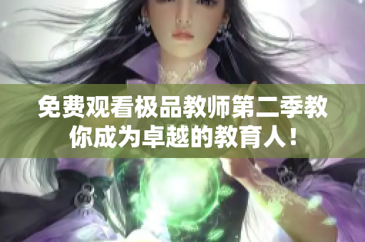 免费观看极品教师第二季教你成为卓越的教育人！