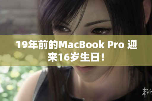 19年前的MacBook Pro 迎来16岁生日！