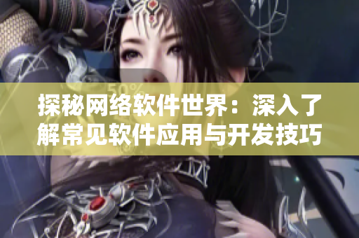 探秘网络软件世界：深入了解常见软件应用与开发技巧