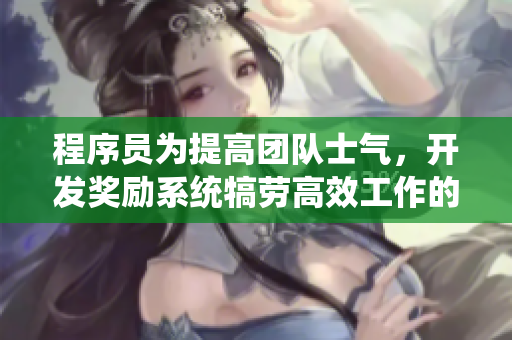 程序员为提高团队士气，开发奖励系统犒劳高效工作的开发者