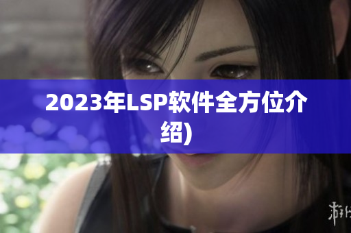 2023年LSP软件全方位介绍)