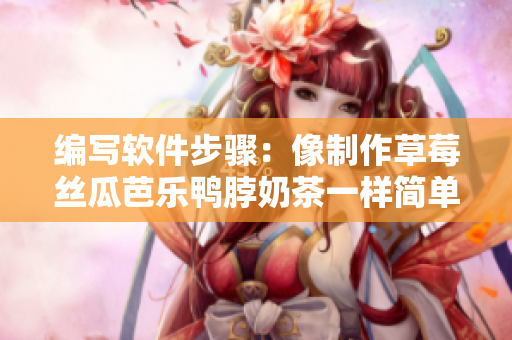 编写软件步骤：像制作草莓丝瓜芭乐鸭脖奶茶一样简单