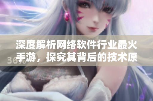 深度解析网络软件行业最火手游，探究其背后的技术原理与创新亮点