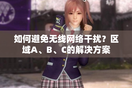 如何避免无线网络干扰？区域A、B、C的解决方案