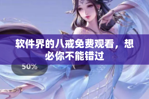软件界的八戒免费观看，想必你不能错过