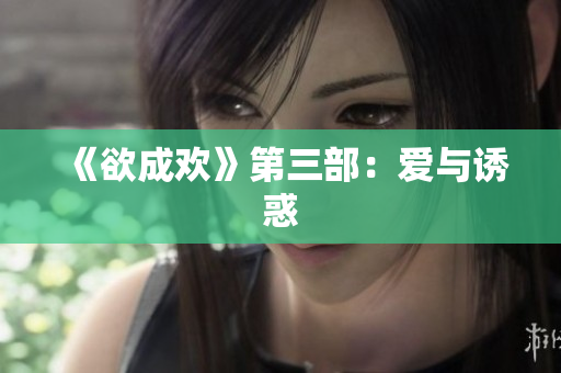《欲成欢》第三部：爱与诱惑